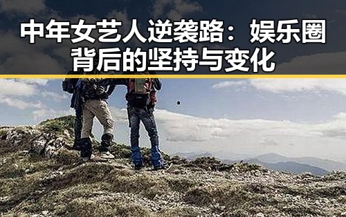 中年女艺人逆袭路：娱乐圈背后的坚持与变化