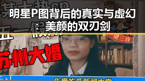 明星P图背后的真实与虚幻：美颜的双刃剑