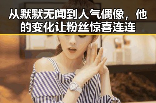 从默默无闻到人气偶像，他的变化让粉丝惊喜连连