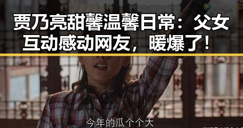 贾乃亮甜馨温馨日常：父女互动感动网友，暖爆了！