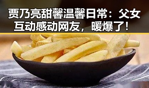 贾乃亮甜馨温馨日常：父女互动感动网友，暖爆了！