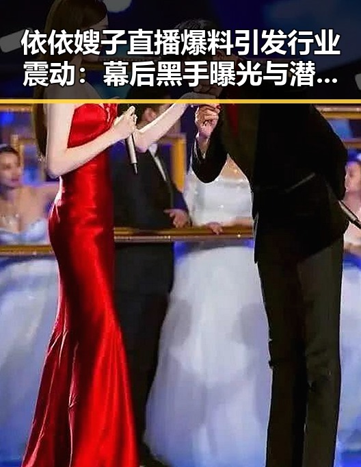 依依嫂子直播爆料引发行业震动：幕后黑手曝光与潜规则揭秘