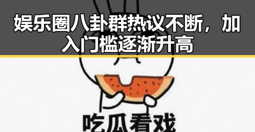 娱乐圈八卦群热议不断，加入门槛逐渐升高