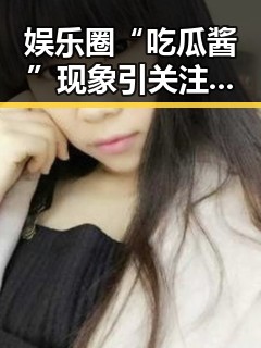 娱乐圈“吃瓜酱”现象引关注：中年妇女成为新一代“吃瓜老司机”