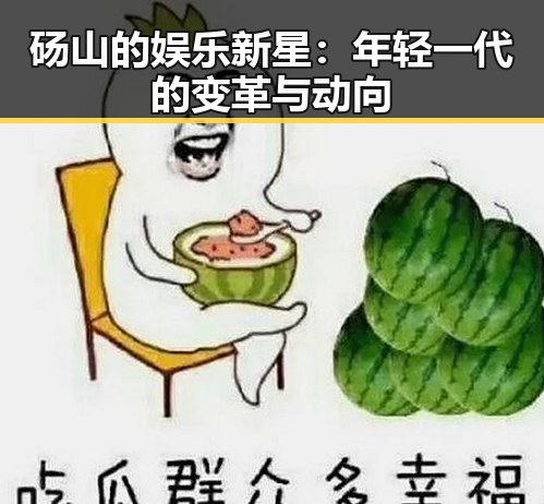 砀山的娱乐新星：年轻一代的变革与动向