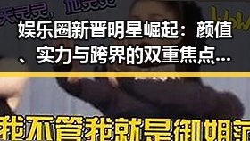 娱乐圈新晋明星崛起：颜值、实力与跨界的双重焦点引热议